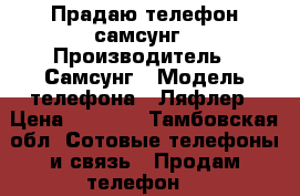 Прадаю телефон самсунг › Производитель ­ Самсунг › Модель телефона ­ Ляфлер › Цена ­ 1 000 - Тамбовская обл. Сотовые телефоны и связь » Продам телефон   